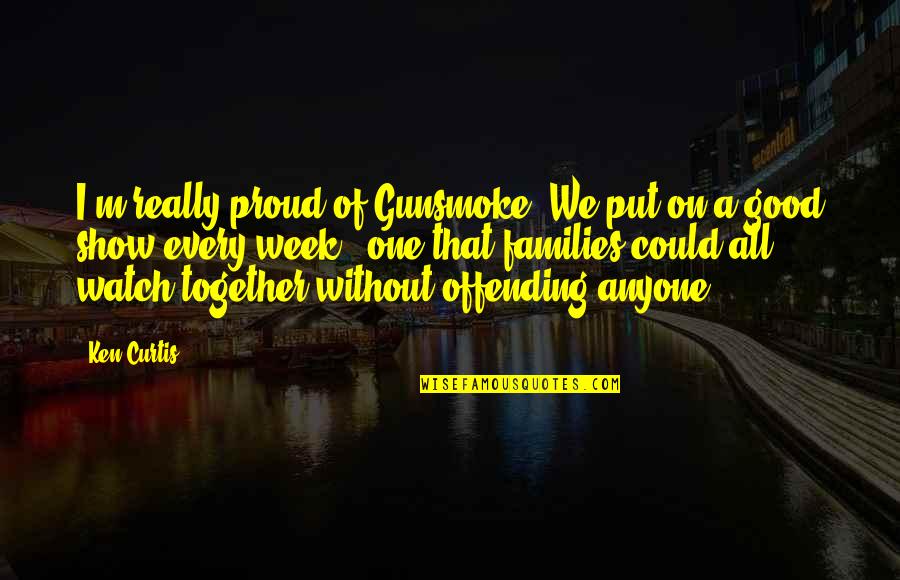 Cuccu Birx Quotes By Ken Curtis: I'm really proud of Gunsmoke. We put on