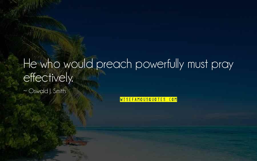 Cuceritorul Ep Quotes By Oswald J. Smith: He who would preach powerfully must pray effectively.