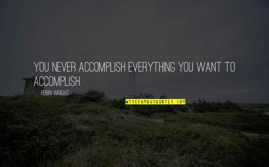 Cuchara Quotes By Robin Wright: You never accomplish everything you want to accomplish. Cuchara Quotes By Robin Wright: You never accomplish everything you want to accomplish.