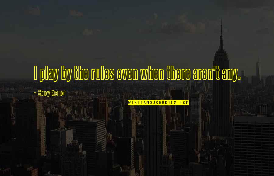 Cuchen Rice Quotes By Stacy Kramer: I play by the rules even when there Cuchen Rice Quotes By Stacy Kramer: I play by the rules even when there