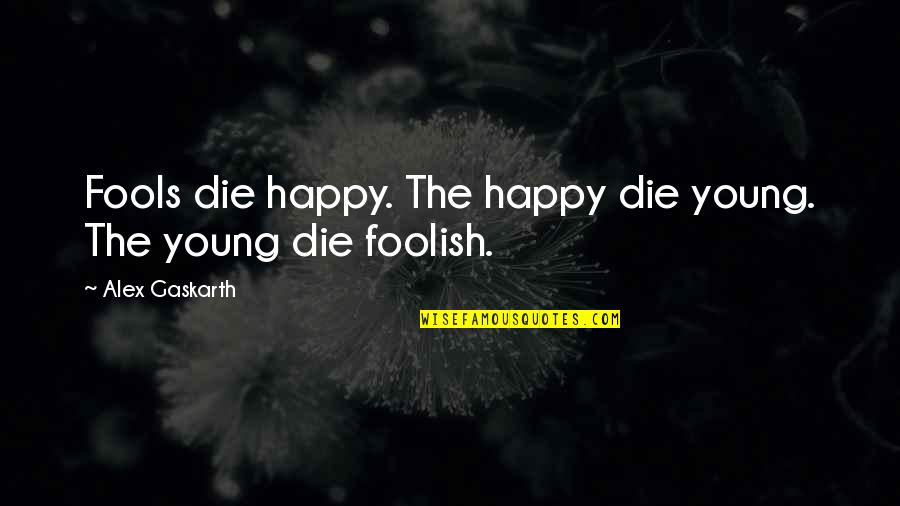 Cuchetti Music Quotes By Alex Gaskarth: Fools die happy. The happy die young. The