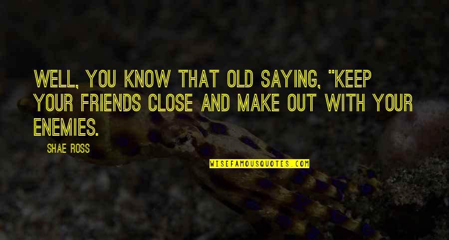 Cuchita Lluch Quotes By Shae Ross: Well, you know that old saying, "Keep your Cuchita Lluch Quotes By Shae Ross: Well, you know that old saying, "Keep your