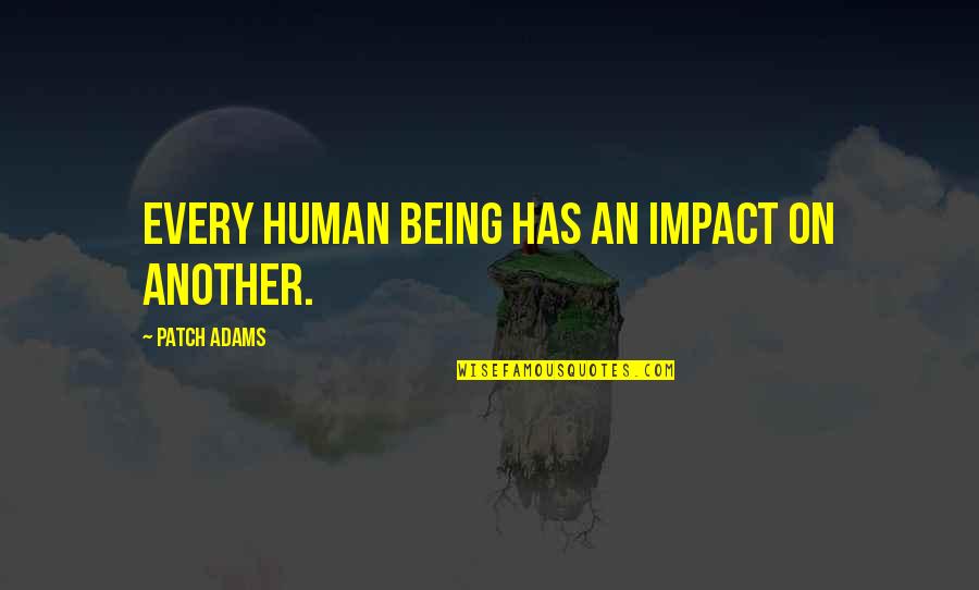 Cucina 355 Quotes By Patch Adams: Every human being has an impact on another.