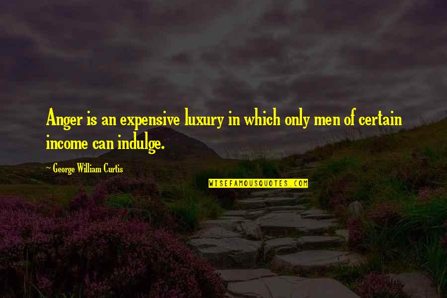 Cuckooland Quotes By George William Curtis: Anger is an expensive luxury in which only