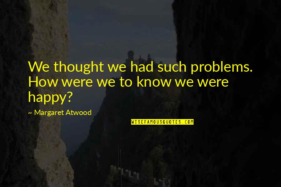 Cuco3 Quotes By Margaret Atwood: We thought we had such problems. How were