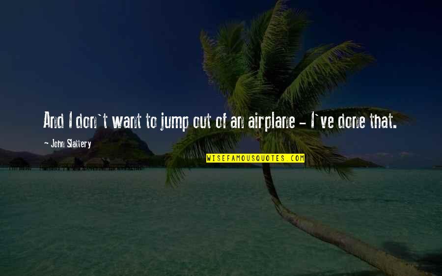 Cucuie Quotes By John Slattery: And I don't want to jump out of Cucuie Quotes By John Slattery: And I don't want to jump out of