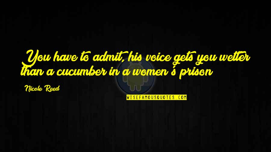 Cucumber Quotes By Nicole Reed: You have to admit, his voice gets you