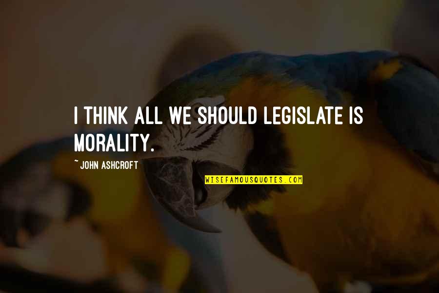 Cucurella Welcome Quotes By John Ashcroft: I think all we should legislate is morality. Cucurella Welcome Quotes By John Ashcroft: I think all we should legislate is morality.