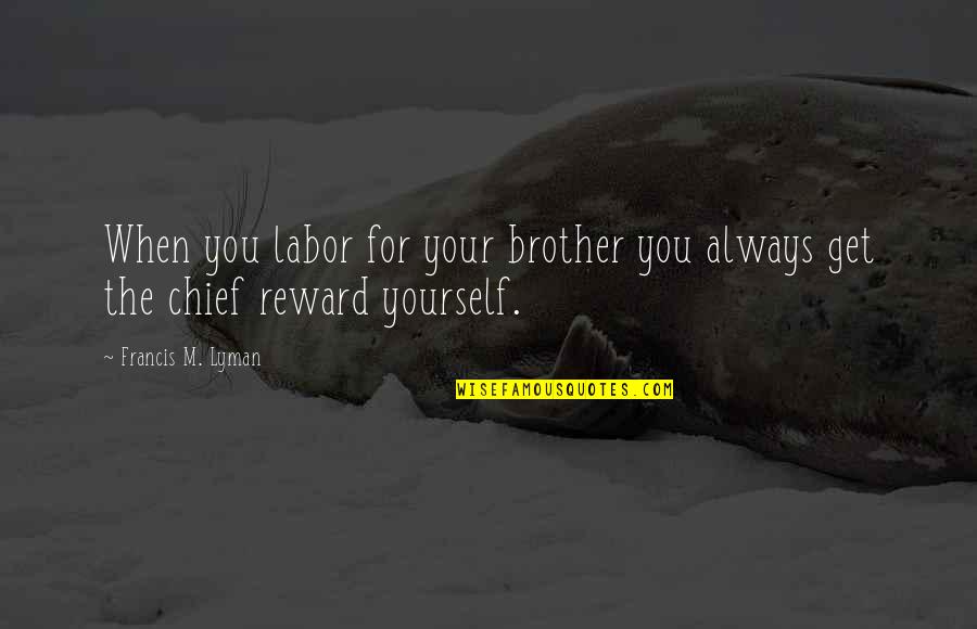Cudal Top Quotes By Francis M. Lyman: When you labor for your brother you always