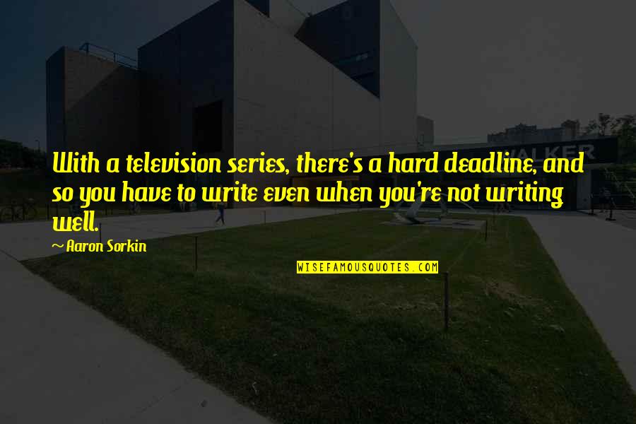 Cuddihy Recommended Quotes By Aaron Sorkin: With a television series, there's a hard deadline, Cuddihy Recommended Quotes By Aaron Sorkin: With a television series, there's a hard deadline,