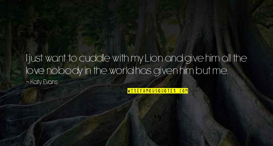 Cuddle Love Quotes By Katy Evans: I just want to cuddle with my Lion