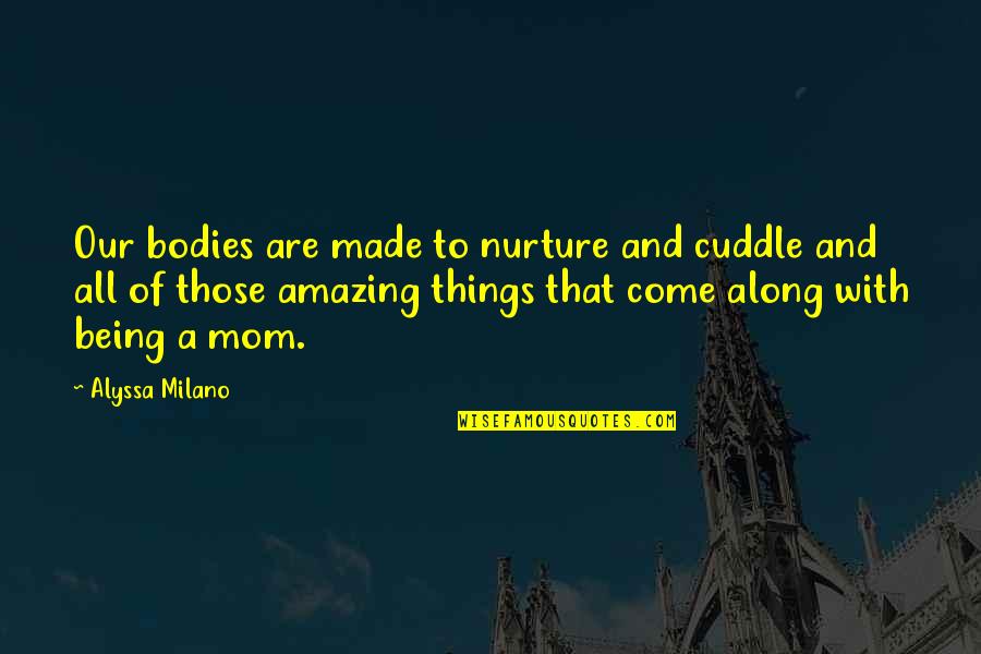 Cuddle Quotes By Alyssa Milano: Our bodies are made to nurture and cuddle