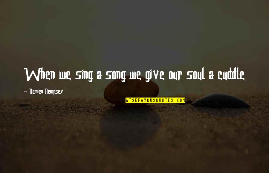 Cuddle Quotes By Damien Dempsey: When we sing a song we give our