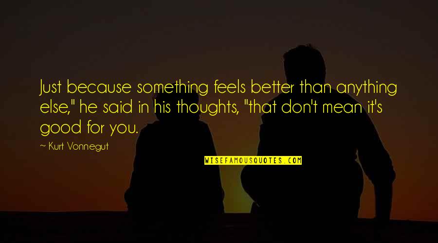 Cuddler Quotes By Kurt Vonnegut: Just because something feels better than anything else,"