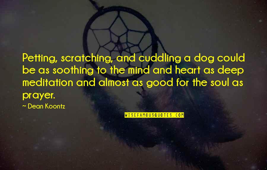 Cuddling Up Quotes By Dean Koontz: Petting, scratching, and cuddling a dog could be