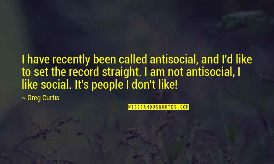 Cuddling Up Quotes By Greg Curtis: I have recently been called antisocial, and I'd