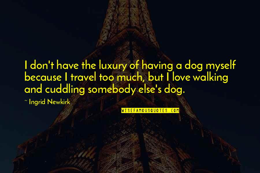 Cuddling With Your Dog Quotes By Ingrid Newkirk: I don't have the luxury of having a