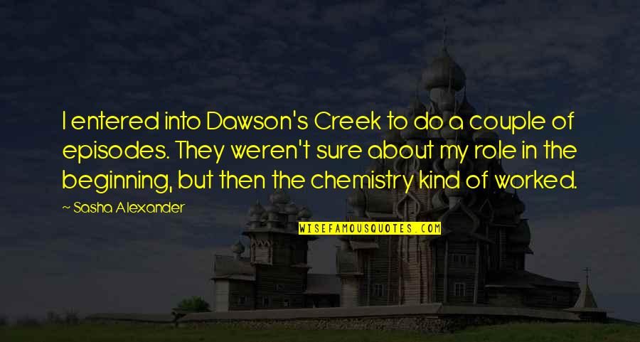 Cuddling With Your Husband Quotes By Sasha Alexander: I entered into Dawson's Creek to do a