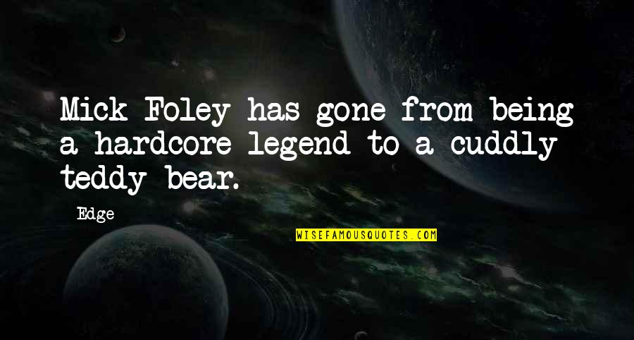 Cuddly Bear Quotes By Edge: Mick Foley has gone from being a hardcore