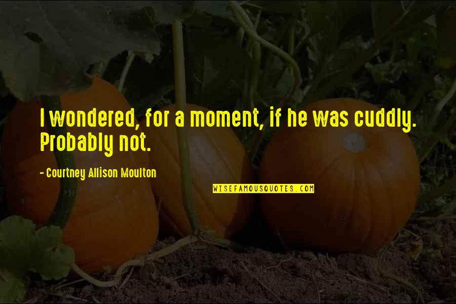 Cuddly Quotes By Courtney Allison Moulton: I wondered, for a moment, if he was