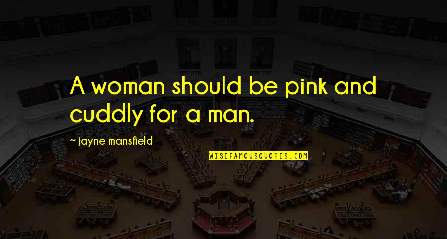 Cuddly Quotes By Jayne Mansfield: A woman should be pink and cuddly for