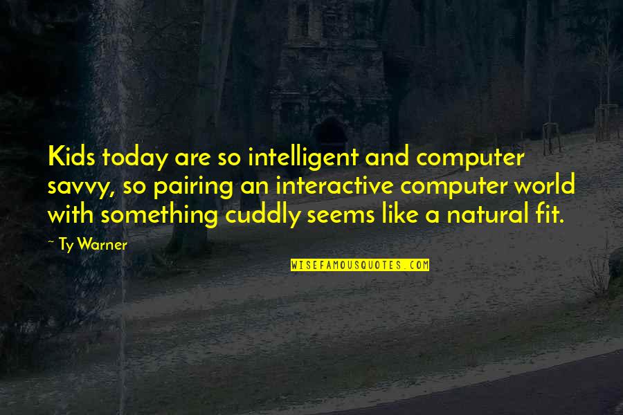 Cuddly Quotes By Ty Warner: Kids today are so intelligent and computer savvy,