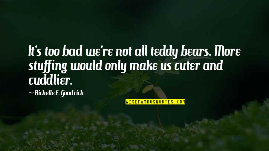 Cuddly Teddy Bear Quotes By Richelle E. Goodrich: It's too bad we're not all teddy bears.