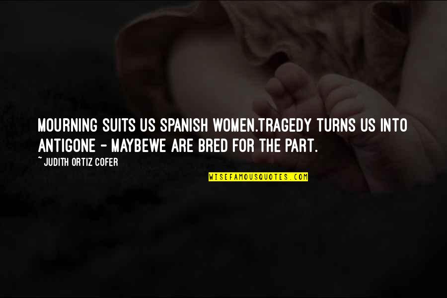 Cuddlywhiskers Quotes By Judith Ortiz Cofer: Mourning suits us Spanish women.Tragedy turns us into Cuddlywhiskers Quotes By Judith Ortiz Cofer: Mourning suits us Spanish women.Tragedy turns us into