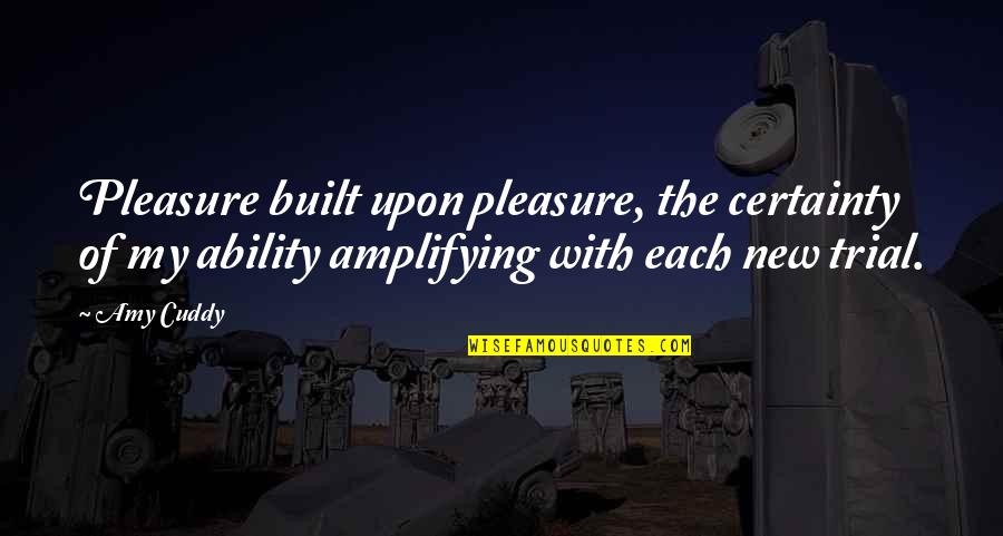 Cuddy Quotes By Amy Cuddy: Pleasure built upon pleasure, the certainty of my
