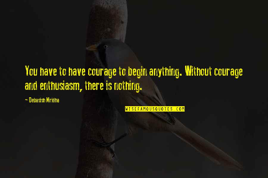 Cudesno Dvoristance Quotes By Debasish Mridha: You have to have courage to begin anything. Cudesno Dvoristance Quotes By Debasish Mridha: You have to have courage to begin anything.