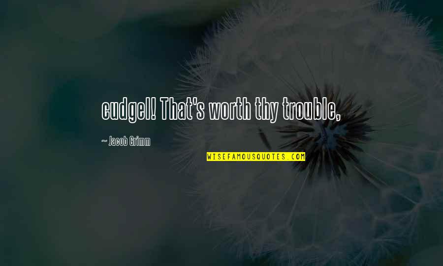 Cudgel Quotes By Jacob Grimm: cudgel! That's worth thy trouble, Cudgel Quotes By Jacob Grimm: cudgel! That's worth thy trouble,