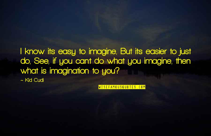 Cudi Quotes By Kid Cudi: I know it's easy to imagine, But it's Cudi Quotes By Kid Cudi: I know it's easy to imagine, But it's