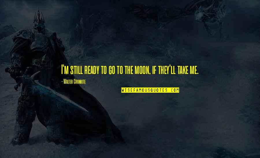 Cudia Partners Quotes By Walter Cronkite: I'm still ready to go to the moon, Cudia Partners Quotes By Walter Cronkite: I'm still ready to go to the moon,