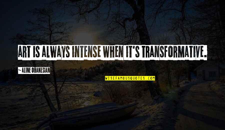 Cudjoe Gardens Quotes By Aline Ohanesian: art is always intense when it's transformative. Cudjoe Gardens Quotes By Aline Ohanesian: art is always intense when it's transformative.