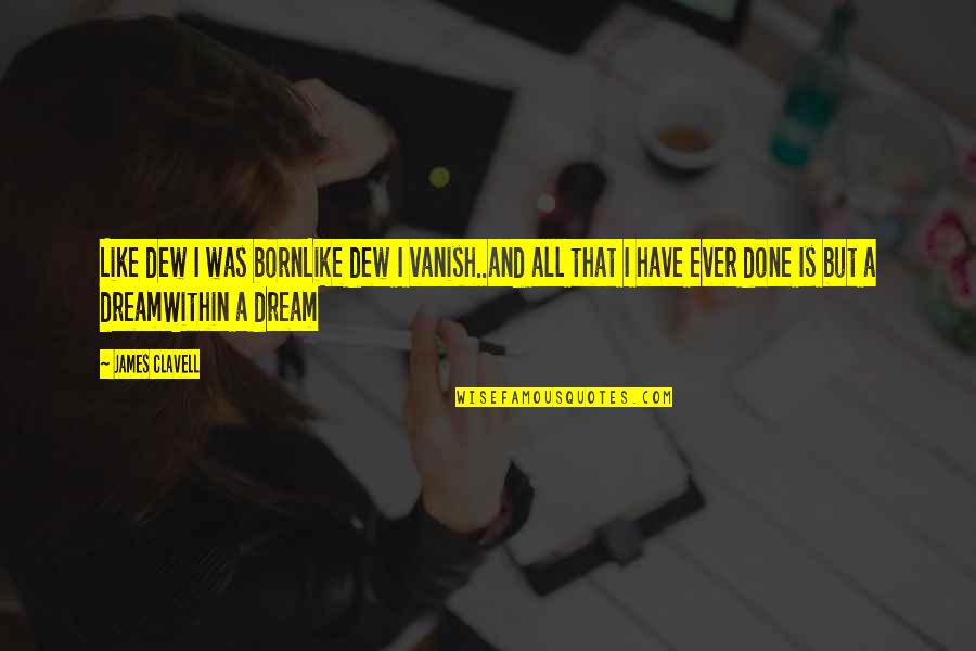 Cudmore Electric Quotes By James Clavell: Like dew I was bornLike dew I vanish..and Cudmore Electric Quotes By James Clavell: Like dew I was bornLike dew I vanish..and