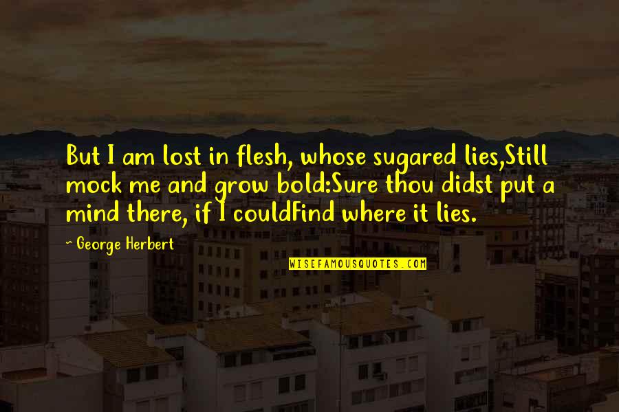 Cudnt Quotes By George Herbert: But I am lost in flesh, whose sugared