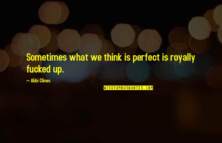 Cudos Augusta Quotes By Abbi Glines: Sometimes what we think is perfect is royally