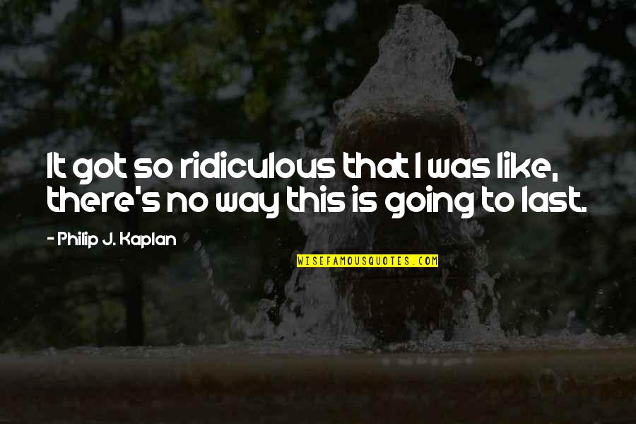 Cudos Scale Quotes By Philip J. Kaplan: It got so ridiculous that I was like,