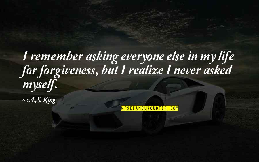 Cudowne Quotes By A.S. King: I remember asking everyone else in my life Cudowne Quotes By A.S. King: I remember asking everyone else in my life