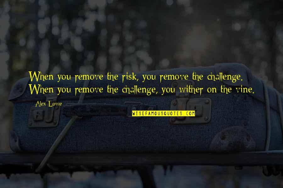 Cudowny Chlopiec Quotes By Alex Lowe: When you remove the risk, you remove the Cudowny Chlopiec Quotes By Alex Lowe: When you remove the risk, you remove the