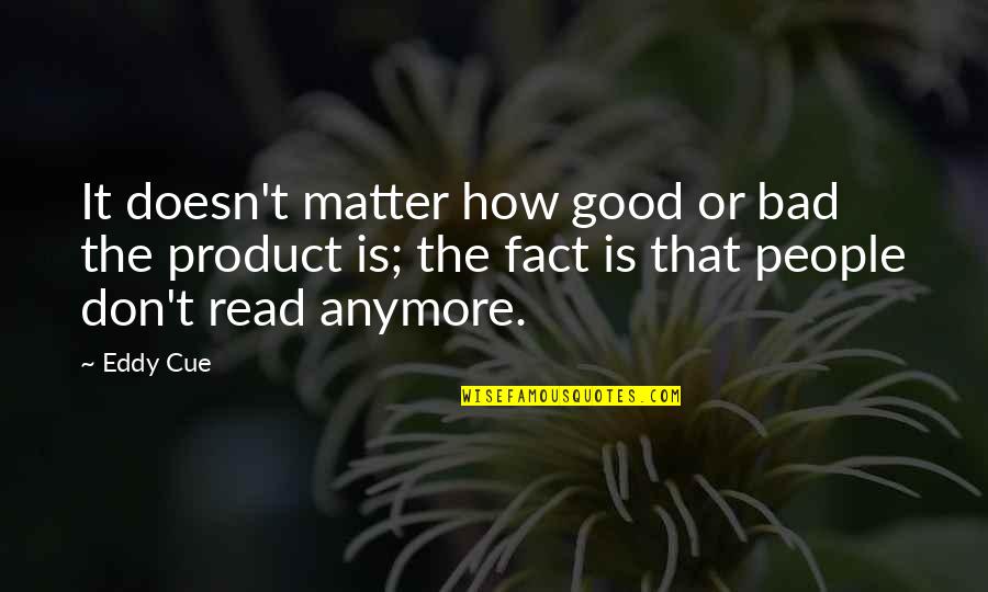 Cue Quotes By Eddy Cue: It doesn't matter how good or bad the