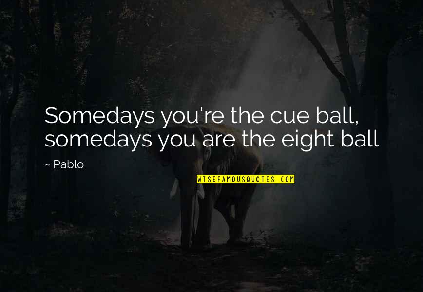 Cue Quotes By Pablo: Somedays you're the cue ball, somedays you are