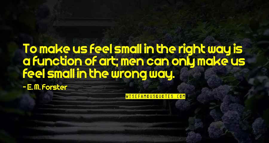 Cueing Quotes By E. M. Forster: To make us feel small in the right