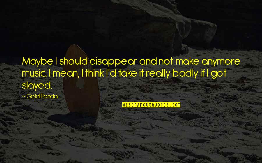 Cuento Quotes By Gold Panda: Maybe I should disappear and not make anymore