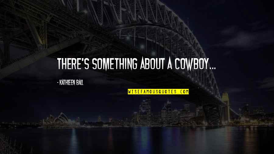 Cuerda Para Quotes By Kathleen Ball: There's something about a cowboy... Cuerda Para Quotes By Kathleen Ball: There's something about a cowboy...