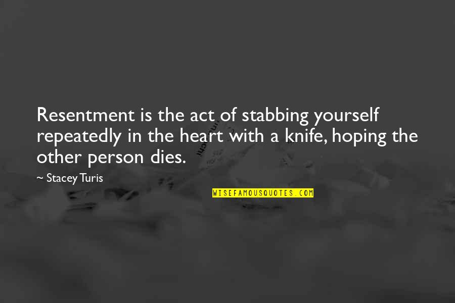 Cuernavaca Morelos Quotes By Stacey Turis: Resentment is the act of stabbing yourself repeatedly