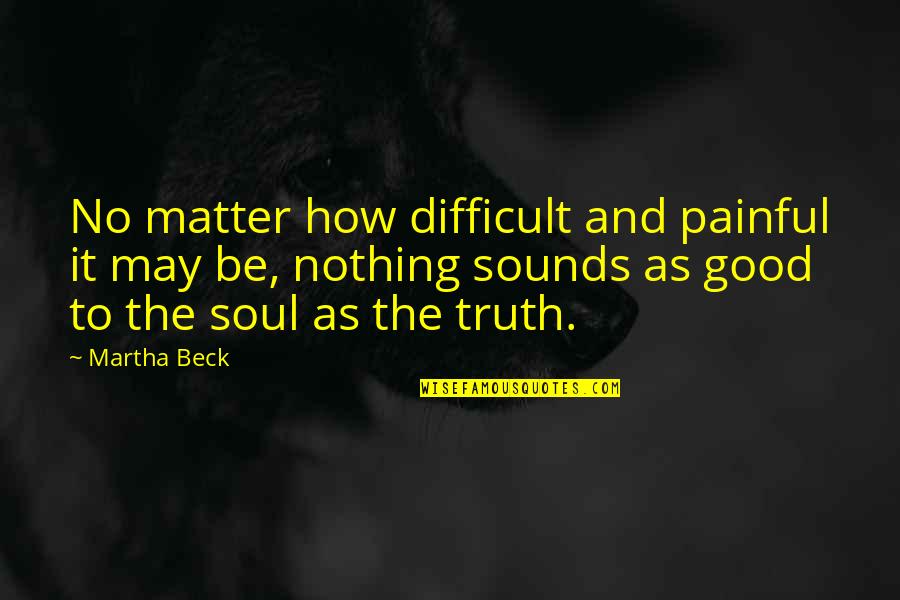 Cuerpos Iluminados Quotes By Martha Beck: No matter how difficult and painful it may