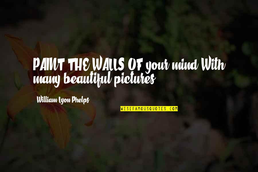 Cuerpos Iluminados Quotes By William Lyon Phelps: PAINT THE WALLS OF your mind With many Cuerpos Iluminados Quotes By William Lyon Phelps: PAINT THE WALLS OF your mind With many