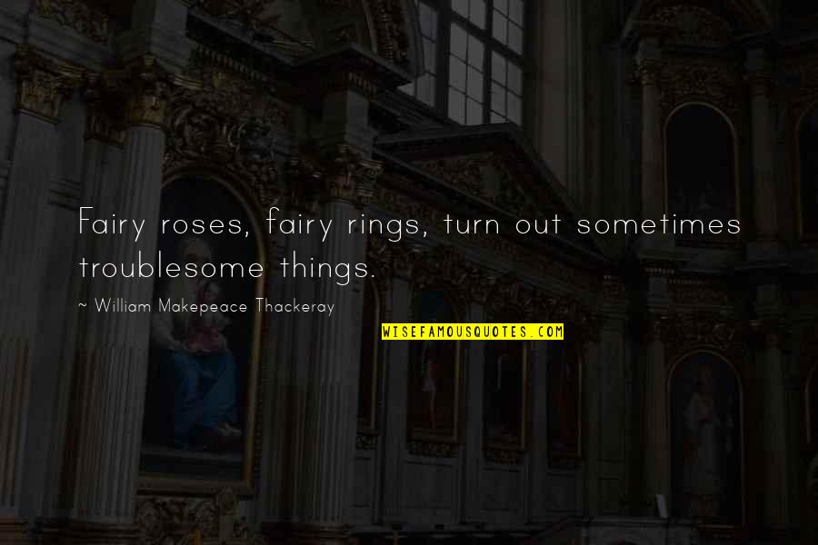 Cuerva Quotes By William Makepeace Thackeray: Fairy roses, fairy rings, turn out sometimes troublesome