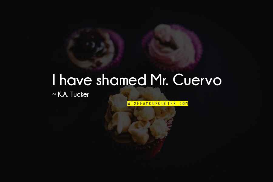 Cuervo Quotes By K.A. Tucker: I have shamed Mr. Cuervo